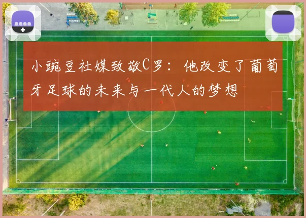 小豌豆社媒致敬C罗：他改变了葡萄牙足球的未来与一代人的梦想