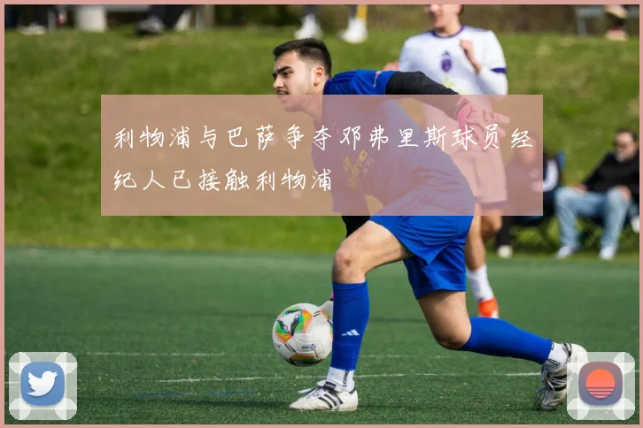 利物浦与巴萨争夺邓弗里斯球员经纪人已接触利物浦