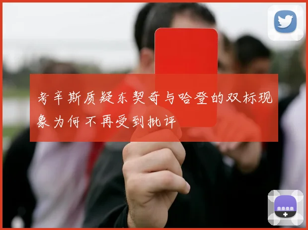 考辛斯质疑东契奇与哈登的双标现象为何不再受到批评