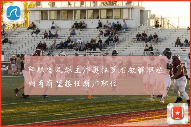 阿联酋足球主帅奥拉罗尤被解职达利奇有望接任新帅职位