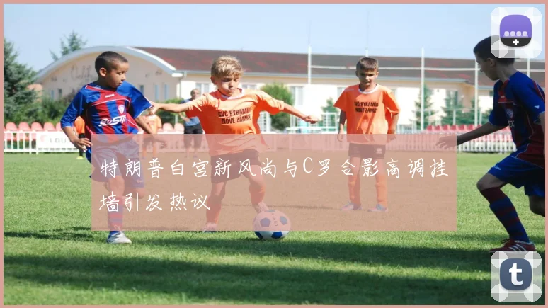 特朗普白宫新风尚与C罗合影高调挂墙引发热议